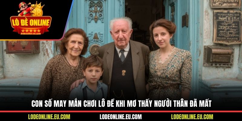 Con số may mắn chơi lô đề khi mơ thấy người thân đã mất