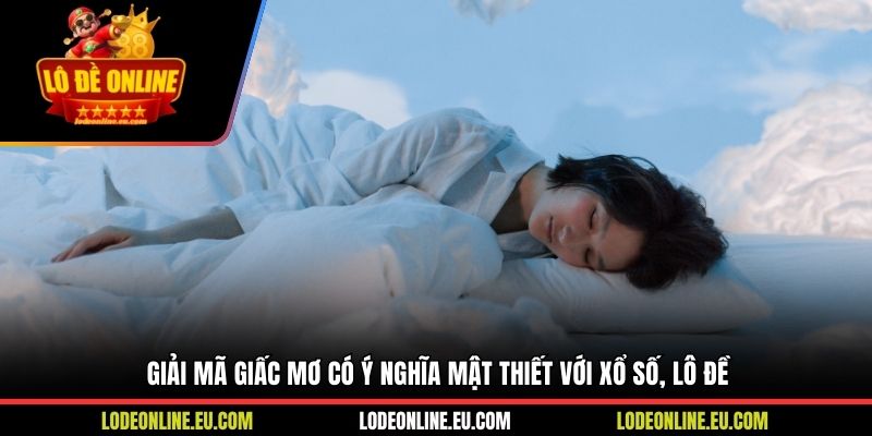 Giải mã giấc mơ có ý nghĩa mật thiết với xổ số, lô đề