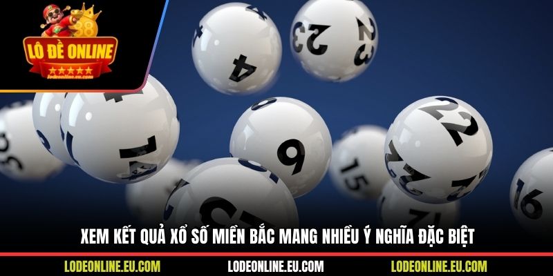 Xem kết quả xổ số miền Bắc mang nhiều ý nghĩa đặc biệt