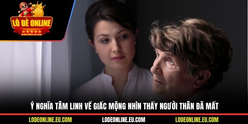 Ý nghĩa tâm linh về giấc mộng nhìn thấy người thân đã mất